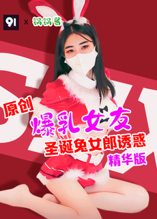 原创精华版 锅锅酱 爆乳女友圣诞兔女郎诱惑 ZPE